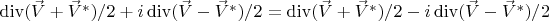 $\operatorname{div}(\vec V+\vec V^{*})/2+i \operatorname{div}(\vec V-\vec V^{*})/2=\operatorname{div}(\vec V+\vec V^{*})/2-i \operatorname{div}(\vec V-\vec V^{*})/2$