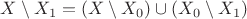 $X\setminus X_1=(X\setminus X_0)\cup (X_0\setminus X_1)$