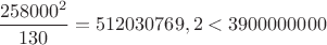 $\dfrac{258000^2}{130}=512030769,2<3900000000$