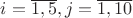 $i=\overline{1,5}, j=\overline{1,10}$