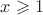 $x\geqslant 1 $