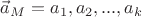 $\vec{a}_M = a_1, a_2,..., a_k$