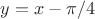 $y = x-\pi/4$