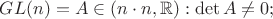 $GL(n)={A\in\Mat(n \cdot n, \mathbb R): \det A\not=0};$