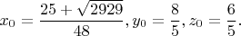 $$x_0=\dfrac{25+\sqrt{2929}}{48},y_0=\dfrac{8}{5},z_0=\dfrac{6}{5}.$$