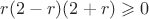 $r(2 - r)(2 + r) \geqslant 0$