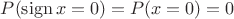 $P(\operatorname{sign}x=0)=P(x=0)=0$
