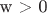 w > 0