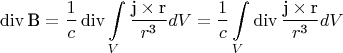 \[
\operatorname{div} {\text{B}} = \frac{1}
{c}\operatorname{div} \int\limits_V {\frac{{{\text{j}} \times {\text{r}}}}
{{r^{\text{3}} }}} dV = \frac{1}
{c}\int\limits_V {\operatorname{div} \frac{{{\text{j}} \times {\text{r}}}}
{{r^{\text{3}} }}} dV
\]