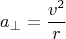 $$a_\perp=\frac{v^2}{r}$$
