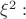 $\xi^2:$ $\xi^2:$