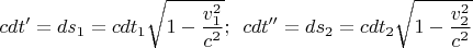 $$cdt' = ds_1 = cdt_1 \sqrt {1 - \frac{{v_1^2 }}{{c^2 }}} ;\,\,\,cdt'' = ds_2 = cdt_2 \sqrt {1 - \frac{{v_2^2 }}{{c^2 }}} $$