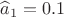 $\widehat a_1=0.1$
