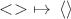 $<> \,\, \mapsto \, \langle\rangle$