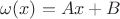 $\omega (x) = A x + B$