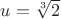 $u=\sqrt[3]{2}$