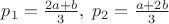 $p_1=\frac{2a+b}{3},\;p_2=\frac{a+2b}{3}$