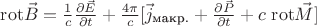 $\[{\mathop{\rm rot}\nolimits} \vec B = \frac{1}{c}\frac{{\partial \vec E}}{{\partial t}} + \frac{{4\pi }}{c}[{{\vec j}_{{\textcyrillic{макр.}}}} + \frac{{\partial \vec P}}{{\partial t}} + c\ {\mathop{\rm rot}\nolimits} \vec M]\]$