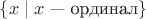 $\{x\mid x\text{ --- ординал}\}$