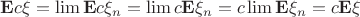 $\mathbf{E}c\xi = \lim \mathbf{E}c\xi_n = \lim c \mathbf{E}\xi_n = c\lim \mathbf{E}\xi_n = c\mathbf{E}\xi$