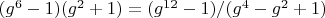 $(g^6-1)(g^2+1)=(g^{12}-1)/(g^4-g^2+1)$