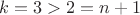 $k=3>2=n+1$