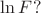 $\ln F?$