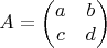 $$
A = \begin{pmatrix}
a  & b \\
c & d 
\end{pmatrix}
$$
