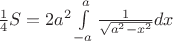 $\frac{1}{4} S= 2 a^{2} \int\limits_{-a}^{a} \frac{1}{\sqrt{a^{2}-x^{2}}}dx $