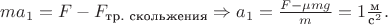 $ma_1=F-F_\text{тр. скольжения} \Rightarrow a_1 = \frac{F-\mu mg}{m}=1\frac{\text{м}}{\text{c}^2}.$