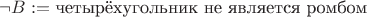 $\neg B := \text{четырёхугольник не является ромбом}$