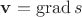 $\mathbf{v}=\operatorname{grad}s$