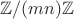 $\mathbb{Z}/ (mn)\mathbb{Z}$