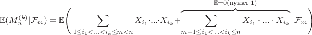 $$\mathbb{E}(M_n^{(k)} | \mathcal{F}_m) = \mathbb{E}\Bigg(\sum_{1 \leq i_1 < ... < i_k \leq m < n} X_{i_1} \cdot ... \cdot X_{i_k}+ \overbrace{\sum_{m + 1 \leq i_1 < ... < i_k \leq n} X_{i_1} \cdot ... \cdot X_{i_k}}^{\mathbb{E} = 0 (\text{пункт 1}) } \Bigg| \mathcal{F}_m \Bigg) $$