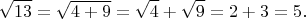 $$\sqrt{13}=\sqrt{4+9}=\sqrt{4}+\sqrt{9}=2+3=5.$$