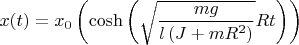 $$x(t)=x_{{0}}\left(\cosh\left( \sqrt {{\frac {mg}{l \left( J+m{R}^{2}\right) }}}Rt \right) \right)$$