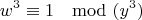 $$w^3 \equiv 1 \mod (y^3)$$