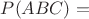 $P(ABC) = $