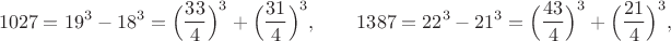$$1027=19^3-18^3=\Bigl(\frac{33}{4}\Bigr)^3+\Bigl(\frac{31}{4}\Bigr)^3,\qquad 1387=22^3-21^3=\Bigl(\frac{43}{4}\Bigr)^3+\Bigl(\frac{21}{4}\Bigr)^3,$$