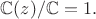 $\mathbb{C}(z)/\mathbb{C}=1.$