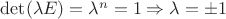 $\operatorname{det}(\lambda E)=\lambda^n=1\Rightarrow \lambda=\pm 1$
