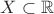 $X\subset \mathbb{R}