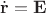 $\dot{\mathbf r} = \mathbf E$