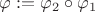 $\varphi:=\varphi_2 \circ \varphi_1$