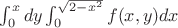 $\int^x_0 dy \int^{\sqrt{2-x^2}}_{0} f(x,y) dx$