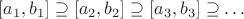 $[a_1, b_1] \supseteq [a_2, b_2] \supseteq [a_3, b_3] \supseteq \ldots$