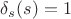 $\delta_s(s) = 1$