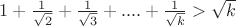 $1 + \frac{1}{\sqrt{2}} + \frac{1}{\sqrt{3}} +....+\frac{1}{\sqrt{k}}> \sqrt{k} $ $1 + \frac{1}{\sqrt{2}} + \frac{1}{\sqrt{3}} +....+\frac{1}{\sqrt{k}}> \sqrt{k} $