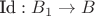 $\text{Id}: B_1 \to B$