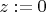 $z:=0$
